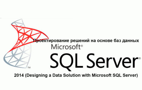 Курс M20465: Проектирование решений на основе баз данных Microsoft SQL Server 2014 (Designing a Data Solution with Microsoft SQL Server)